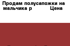 Продам полусапожки на мальчика р. 26-27 › Цена ­ 850 - Томская обл. Дети и материнство » Детская одежда и обувь   